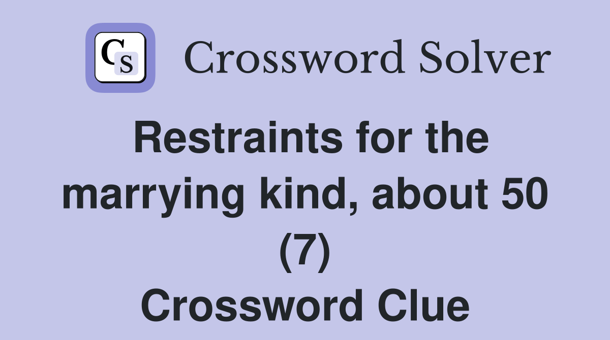 Restraints for the marrying kind, about 50 (7) Crossword Clue Answers